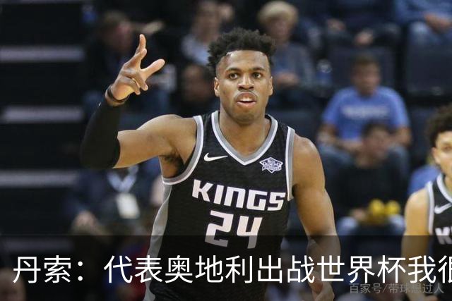 丹索：代表奥地利出战世界杯我很兴奋 朗尼克带来明确的足球哲学